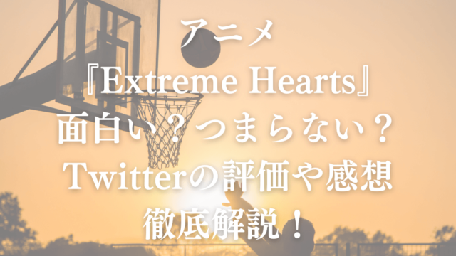 アニメ『Extreme Hearts』は面白い？つまらない？Twitterの評価や感想を徹底解説！