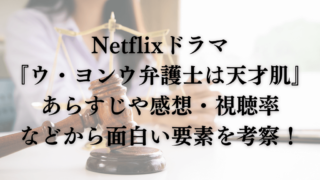 Netflixドラマ『ウ・ヨンウ弁護士は天才肌』のあらすじや感想・視聴率などから面白い要素を考察！