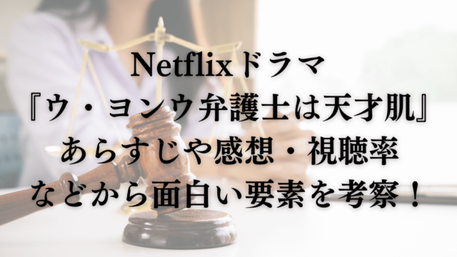 Netflixドラマ『ウ・ヨンウ弁護士は天才肌』のあらすじや感想・視聴率などから面白い要素を考察！