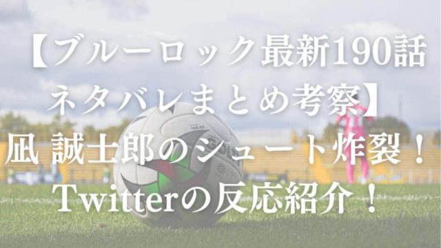 【ブルーロック最新190話ネタバレまとめ考察】凪 誠士郎のシュート炸裂！Twitterの反応紹介！