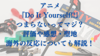 アニメ『Do It Yourself!!』つまらないってマジ？評価や感想・聖地・海外の反応についても解説！