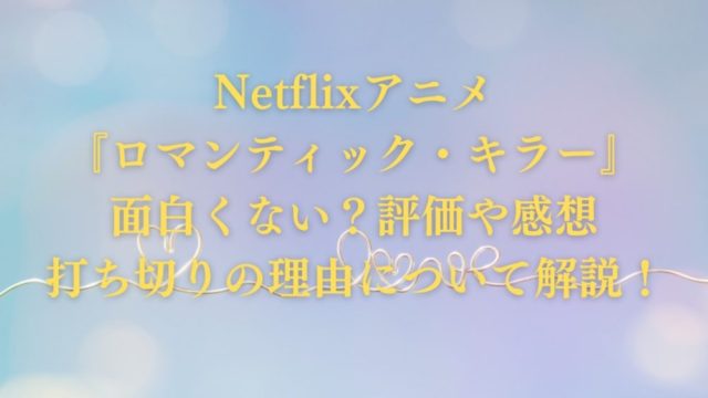 Netflixアニメ『ロマンティック・キラー』面白くない？評価や感想・打ち切りの理由について解説！