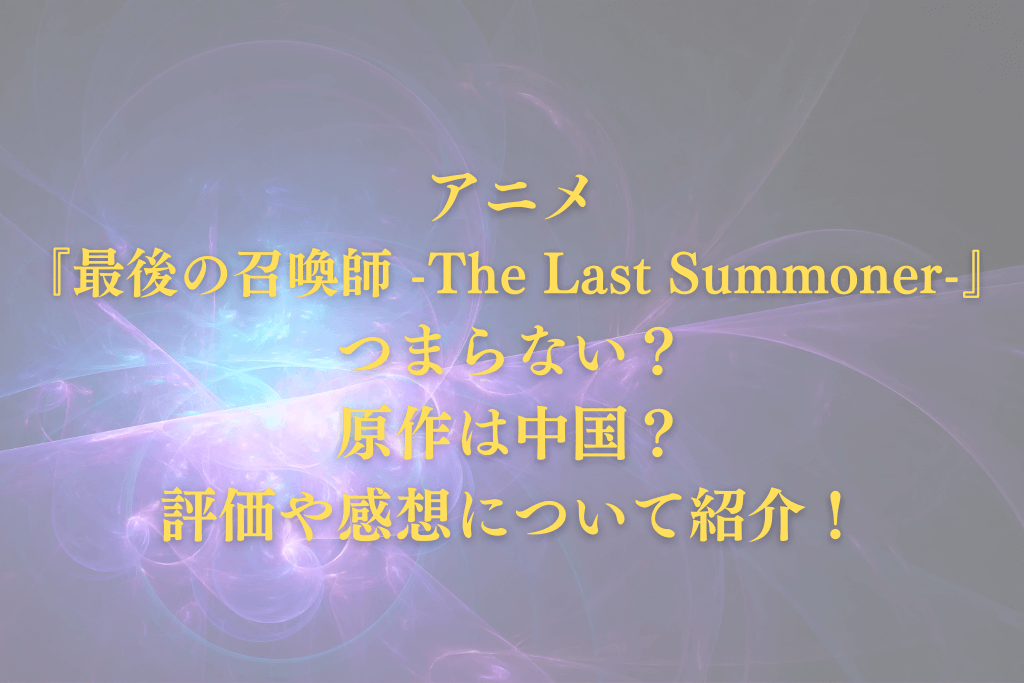 アニメ『最後の召喚師 -The Last Summoner-』つまらない？原作は中国？評価や感想について紹介！