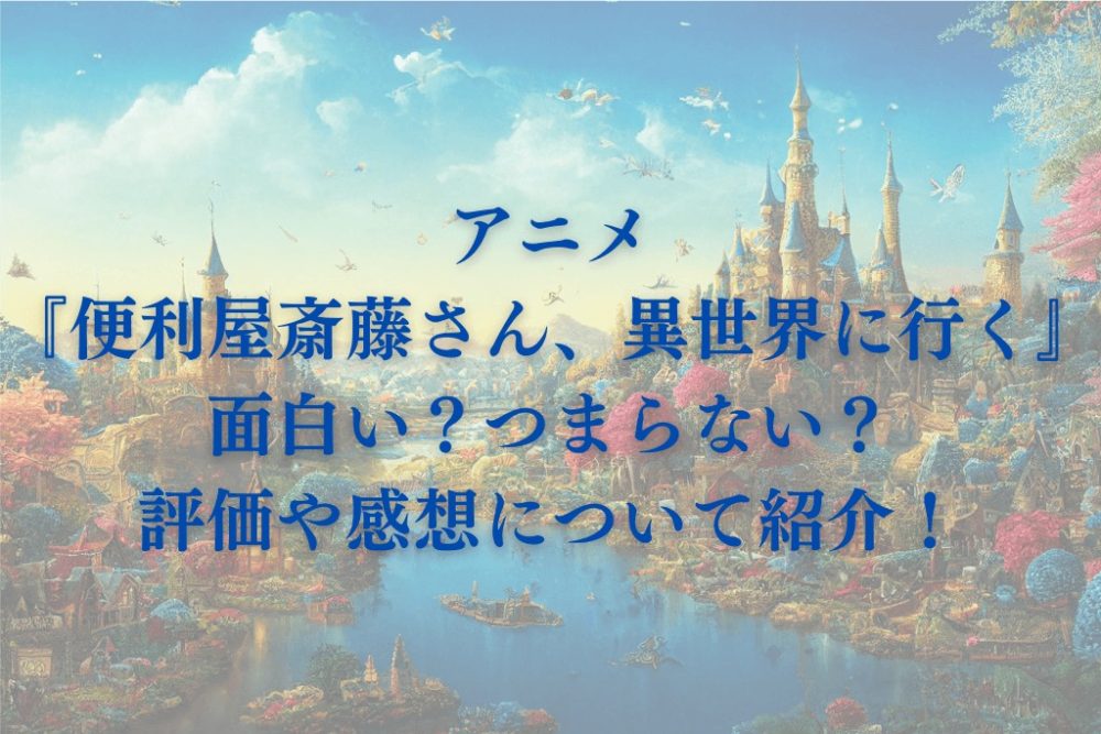 アニメ『便利屋斎藤さん、異世界に行く』面白い？つまらない？評価や感想について紹介！