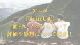 アニメ『UniteUp!』面白い？つまらない？評価や感想について紹介！