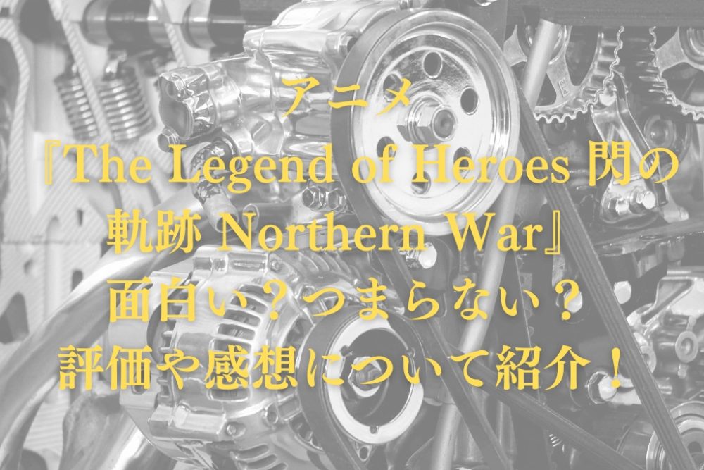 アニメ『The Legend of Heroes 閃の軌跡 Northern War』面白い？つまらない？評価や感想について紹介！